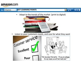 KEY LEARNING POINTS

• Adapt to the trends of the market (print to digital)

• Listen to your customers needs, and care for what they want

 