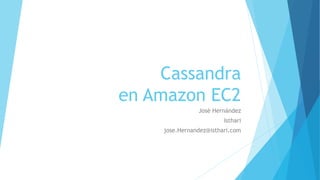 Cassandra
en Amazon EC2
José Hernández
Isthari
jose.Hernandez@isthari.com
 