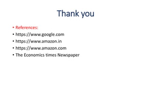 Thank you
• References:
• https://www.google.com
• https://www.amazon.in
• https://www.amazon.com
• The Economics times Newspaper
 