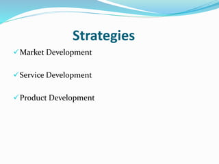 Strategies 
Market Development 
Service Development 
Product Development 
 