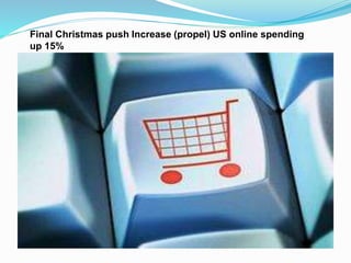 Final Christmas push Increase (propel) US online spending 
up 15% 
 