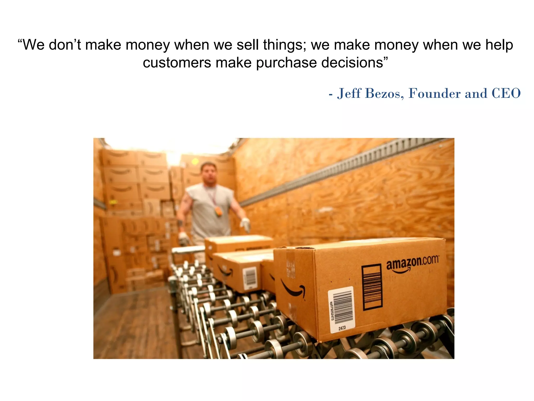 “We don’t make money when we sell things; we make money when we help
customers make purchase decisions”
- Jeff Bezos, Founder and CEO
 