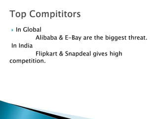  In Global
Alibaba & E-Bay are the biggest threat.
In India
Flipkart & Snapdeal gives high
competition.
 