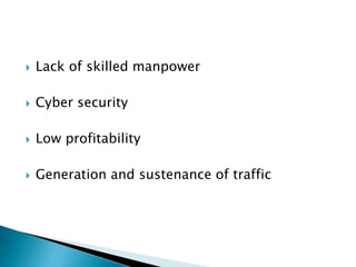  Lack of skilled manpower
 Cyber security
 Low profitability
 Generation and sustenance of traffic
 