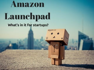 Amazon
Launchpad
What's in it for startups?
 