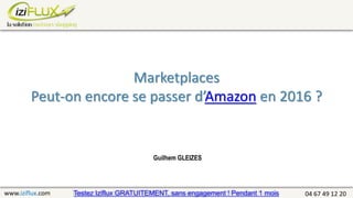 www.iziflux.com 04 67 49 12 20
Guilhem GLEIZES
Testez Iziflux GRATUITEMENT, sans engagement ! Pendant 1 mois
Marketplaces
Peut-on encore se passer d’Amazon en 2016 ?
 