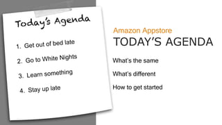 CREDIBLY INNOVATE PHOTO HERE
Amazon Appstore
TODAY’S AGENDA
What’s the same
What’s different
How to get started
 