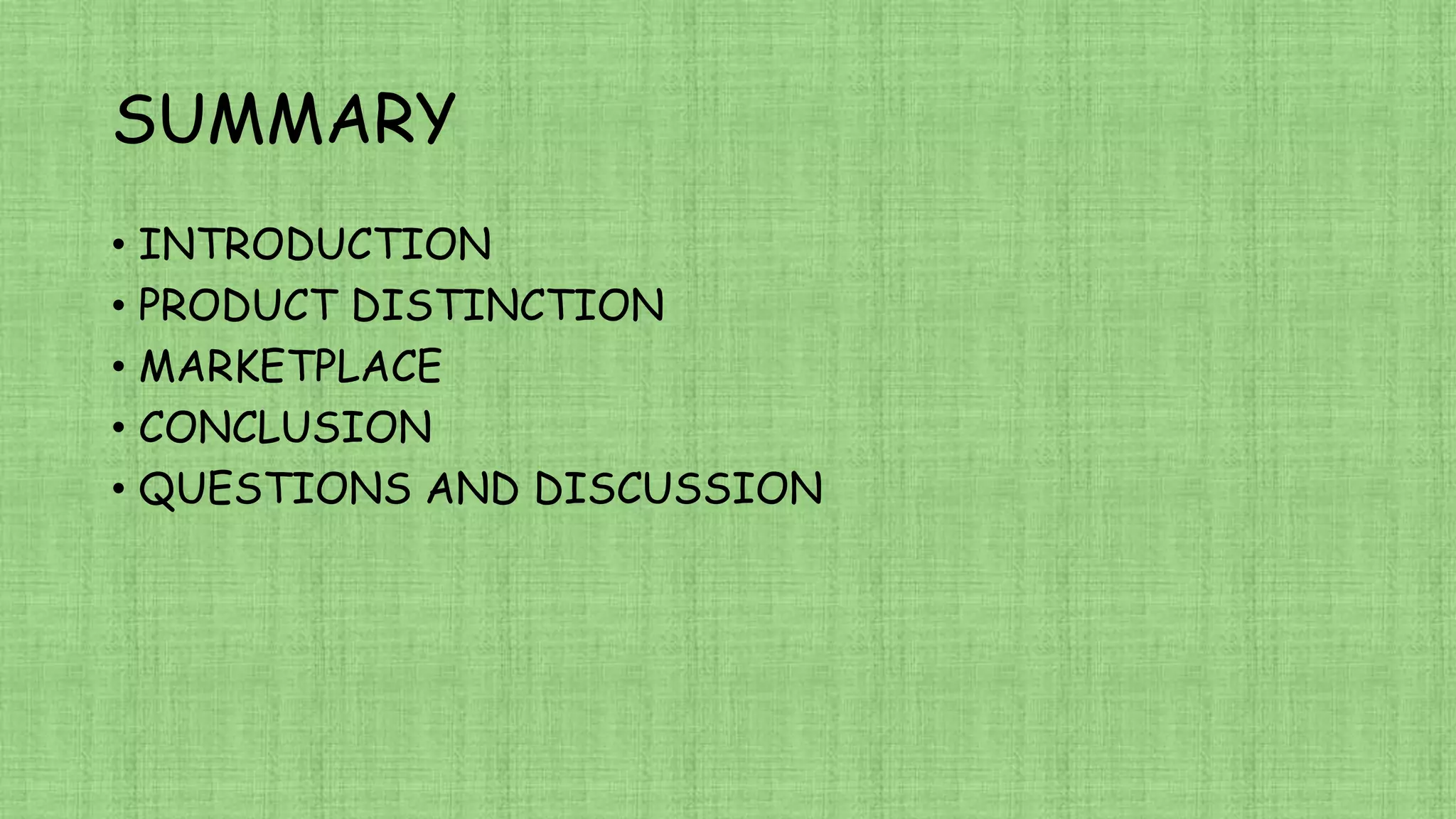 SUMMARY
• INTRODUCTION
• PRODUCT DISTINCTION
• MARKETPLACE
• CONCLUSION
• QUESTIONS AND DISCUSSION
 