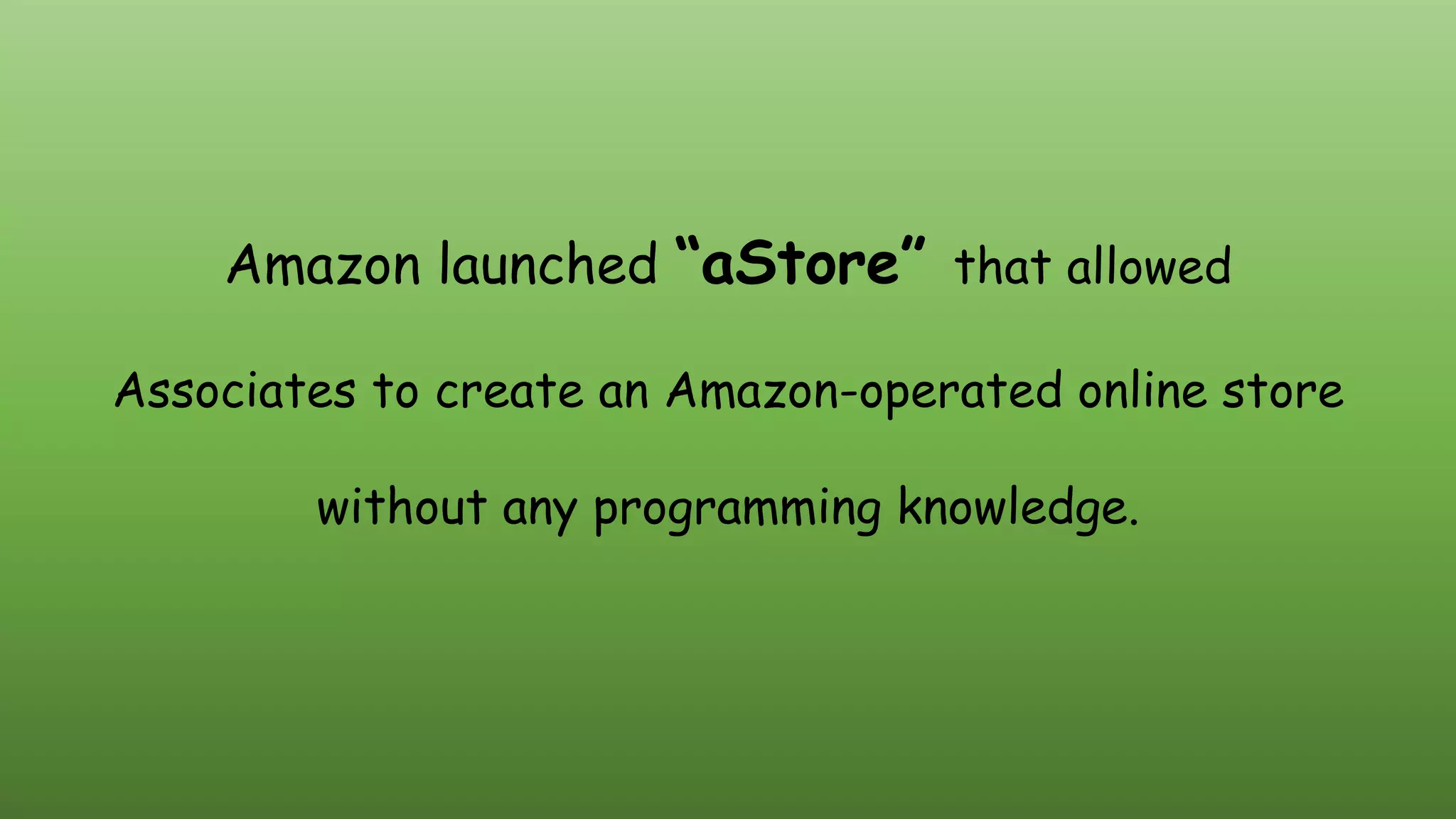 Amazon launched “aStore” that allowed
Associates to create an Amazon-operated online store
without any programming knowledge.
 