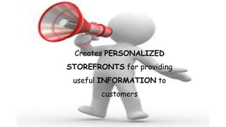 Creates PERSONALIZED
STOREFRONTS for providing
useful INFORMATION to
customers
 