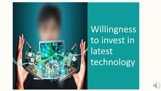 Willingness
to invest in
latest
technology
 