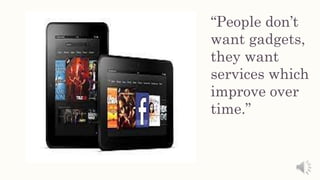 “People don’t
want gadgets,
they want
services which
improve over
time.”
 