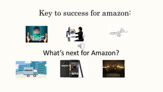 Key to success for amazon:
What’s next for Amazon?
 