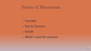 Points of Discussion
– Founder
– Key to Success
– Kindle
– What’s next for amazon
 