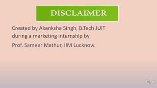 Created by Akanksha Singh, B.Tech JUIT
during a marketing internship by
Prof. Sameer Mathur, IIM Lucknow.
 