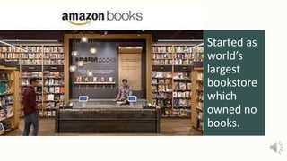 Started as
world’s
largest
bookstore
which
owned no
books.
 