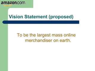 Vision Statement (proposed)
To be the largest mass online
merchandiser on earth.
 