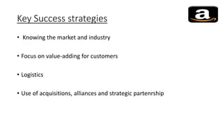 Key Success strategies
• Knowing the market and industry
• Focus on value-adding for customers
• Logistics
• Use of acquisitions, alliances and strategic partenrship
 