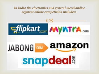 
In India the electronics and general merchandise
segment online competition includes:-
 