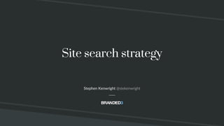 Site search strategy
Stephen Kenwright @stekenwright
 