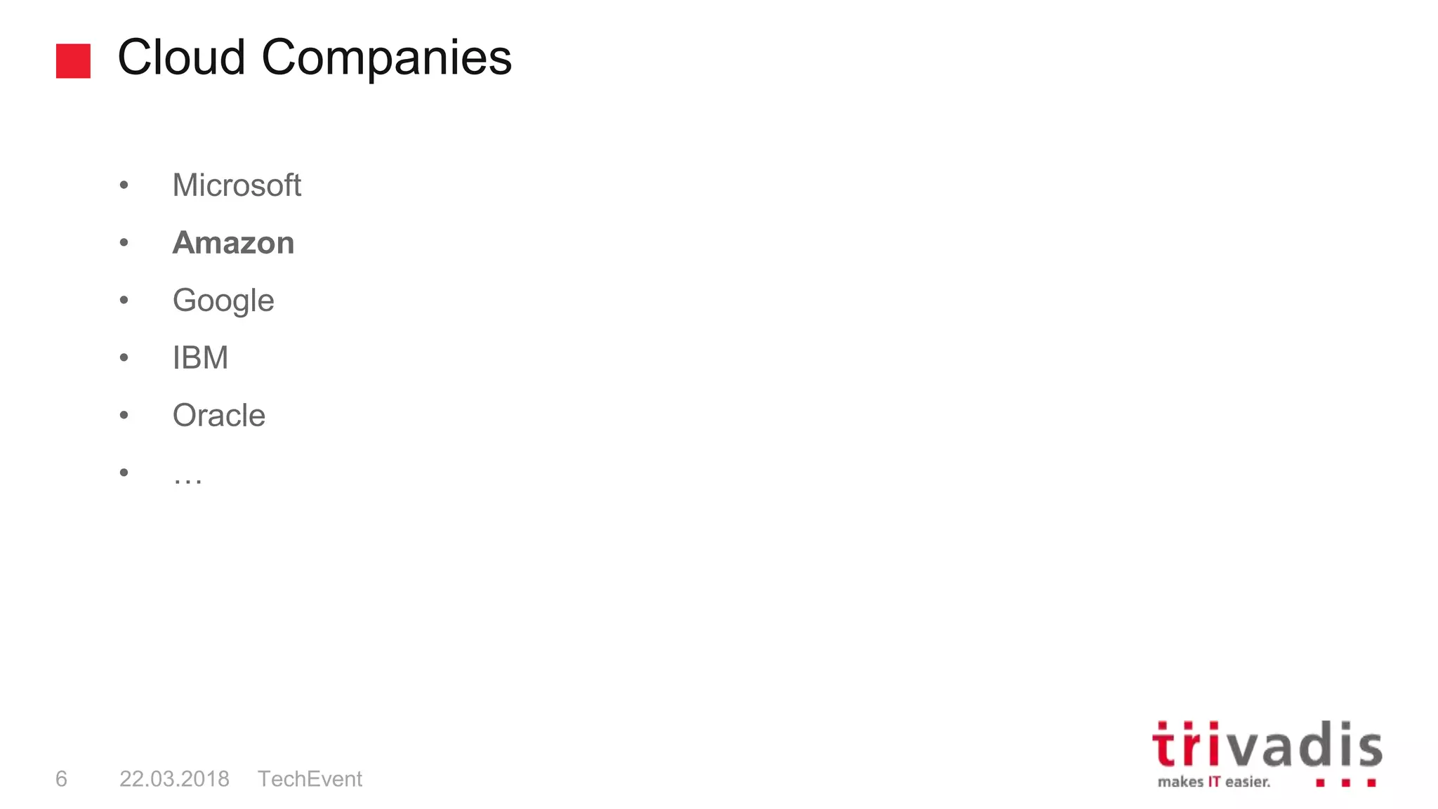 Cloud Companies
TechEvent6 22.03.2018
• Microsoft
• Amazon
• Google
• IBM
• Oracle
• …
 