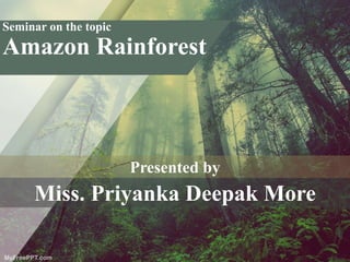 Seminar on the topic
Amazon Rainforest
Miss. Priyanka Deepak More
Presented by
 