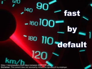 fast by default http://stevesouders.com/docs/amazon-20091030.pptx Disclaimer: This content does not necessarily reflect the opinions of my employer. 
