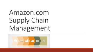Amazon.com
Supply Chain
Management
 