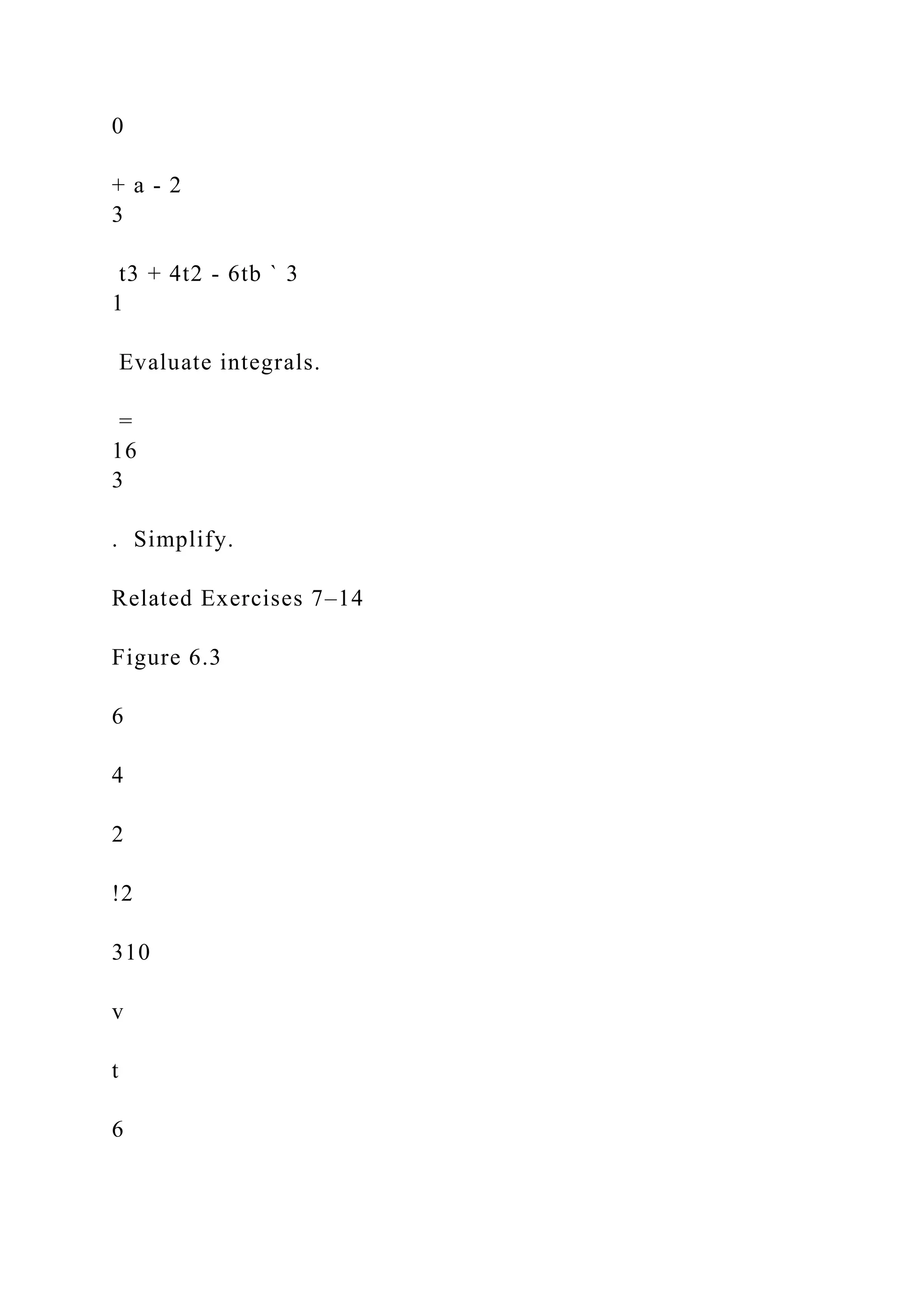 0
+ a - 2
3
t3 + 4t2 - 6tb ` 3
1
Evaluate integrals.
=
16
3
. Simplify.
Related Exercises 7–14
Figure 6.3
6
4
2
!2
310
v
t
6
 