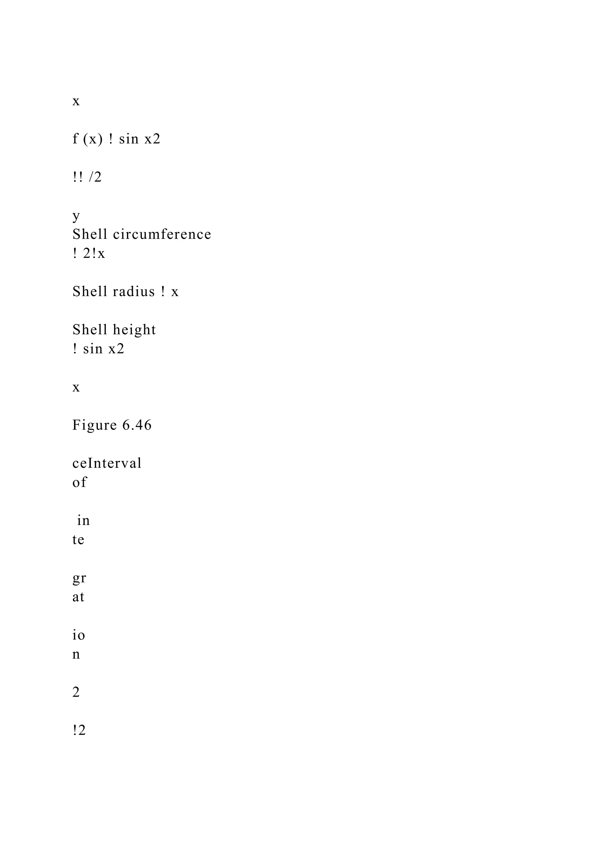 x
f (x) ! sin x2
!! /2
y
Shell circumference
! 2!x
Shell radius ! x
Shell height
! sin x2
x
Figure 6.46
ceInterval
of
in
te
gr
at
io
n
2
!2
 