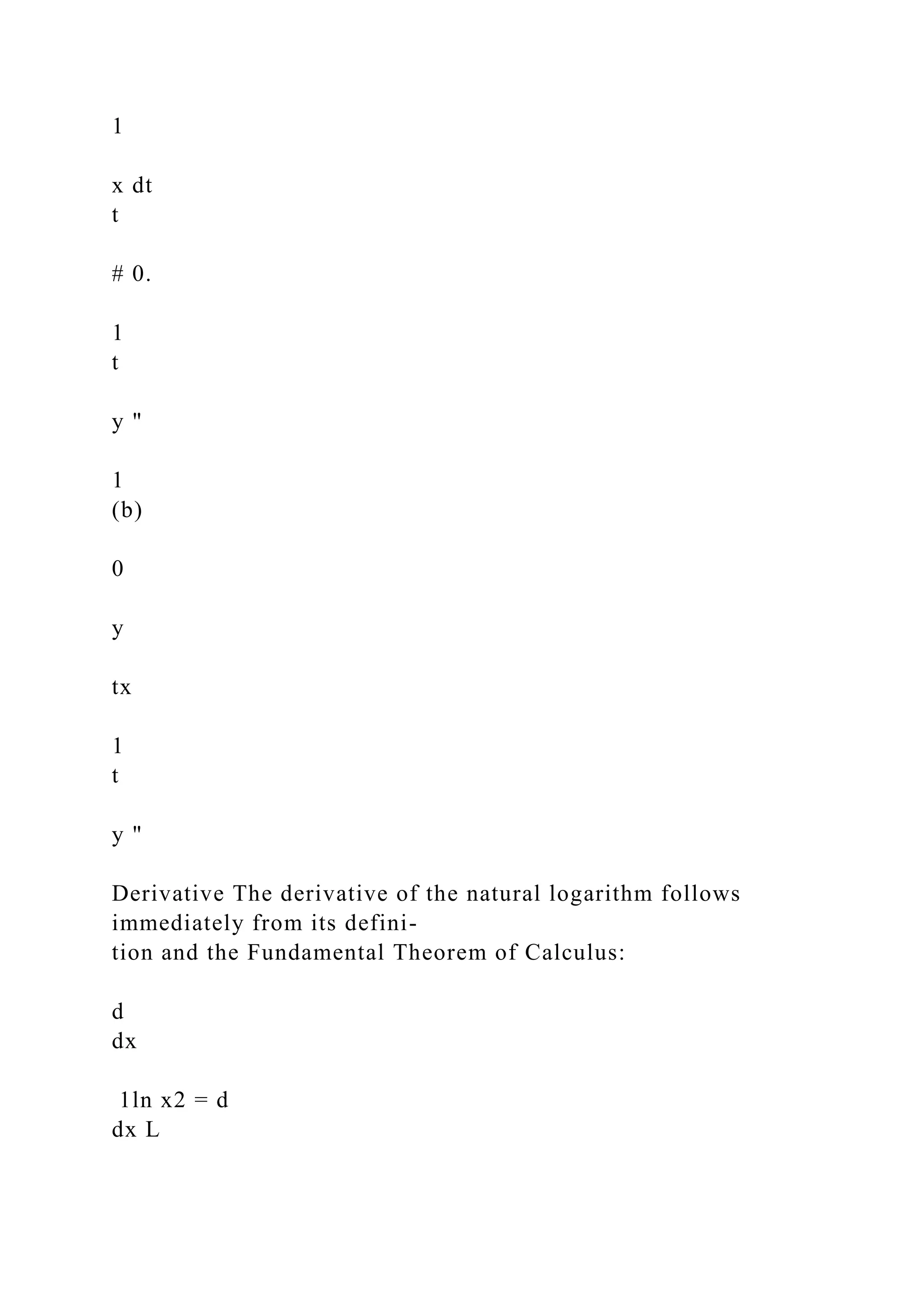 1
x dt
t
# 0.
1
t
y "
1
(b)
0
y
tx
1
t
y "
Derivative The derivative of the natural logarithm follows
immediately from its defini-
tion and the Fundamental Theorem of Calculus:
d
dx
1ln x2 = d
dx L
 