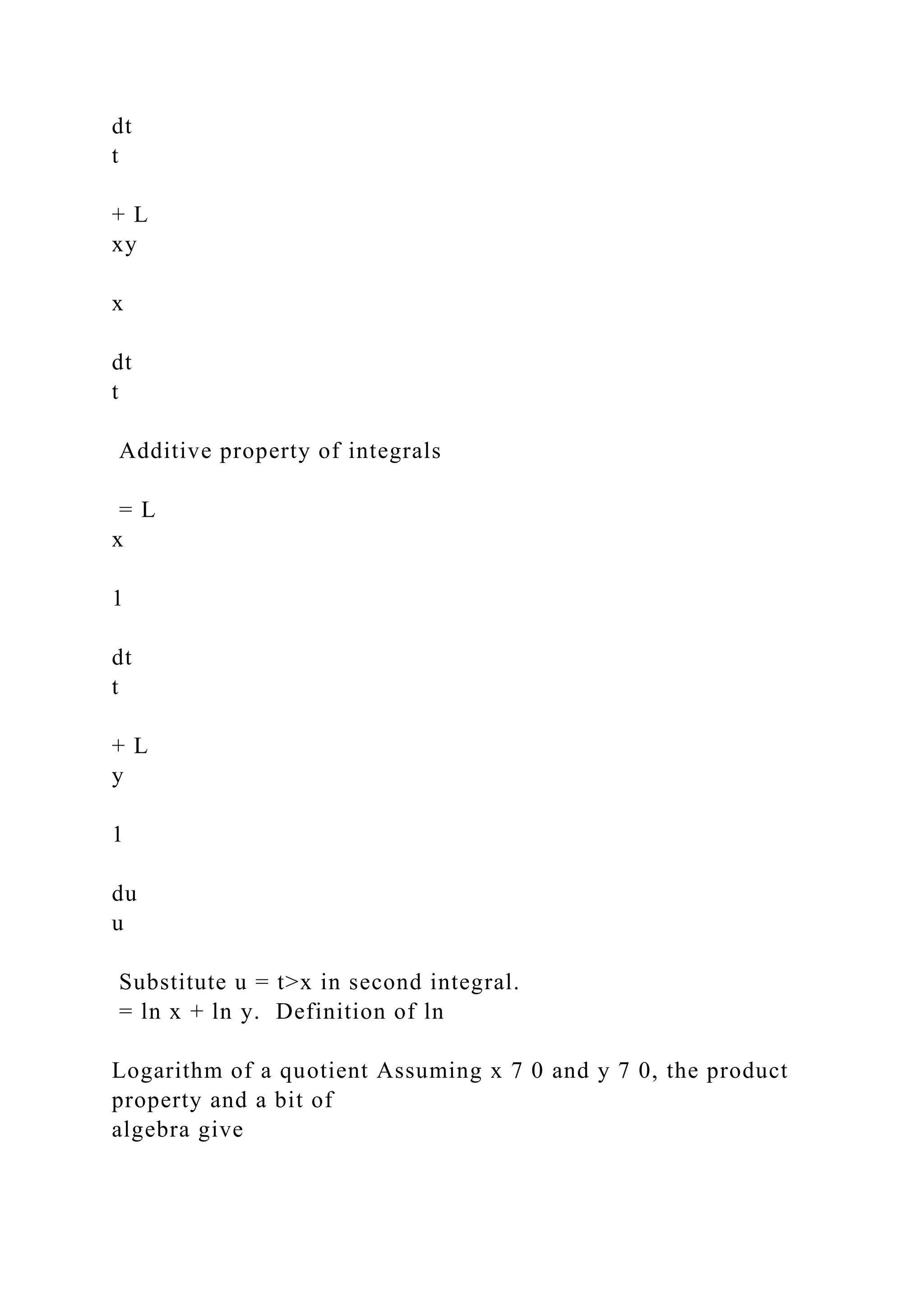 dt
t
+ L
xy
x
dt
t
Additive property of integrals
= L
x
1
dt
t
+ L
y
1
du
u
Substitute u = t>x in second integral.
= ln x + ln y. Definition of ln
Logarithm of a quotient Assuming x 7 0 and y 7 0, the product
property and a bit of
algebra give
 