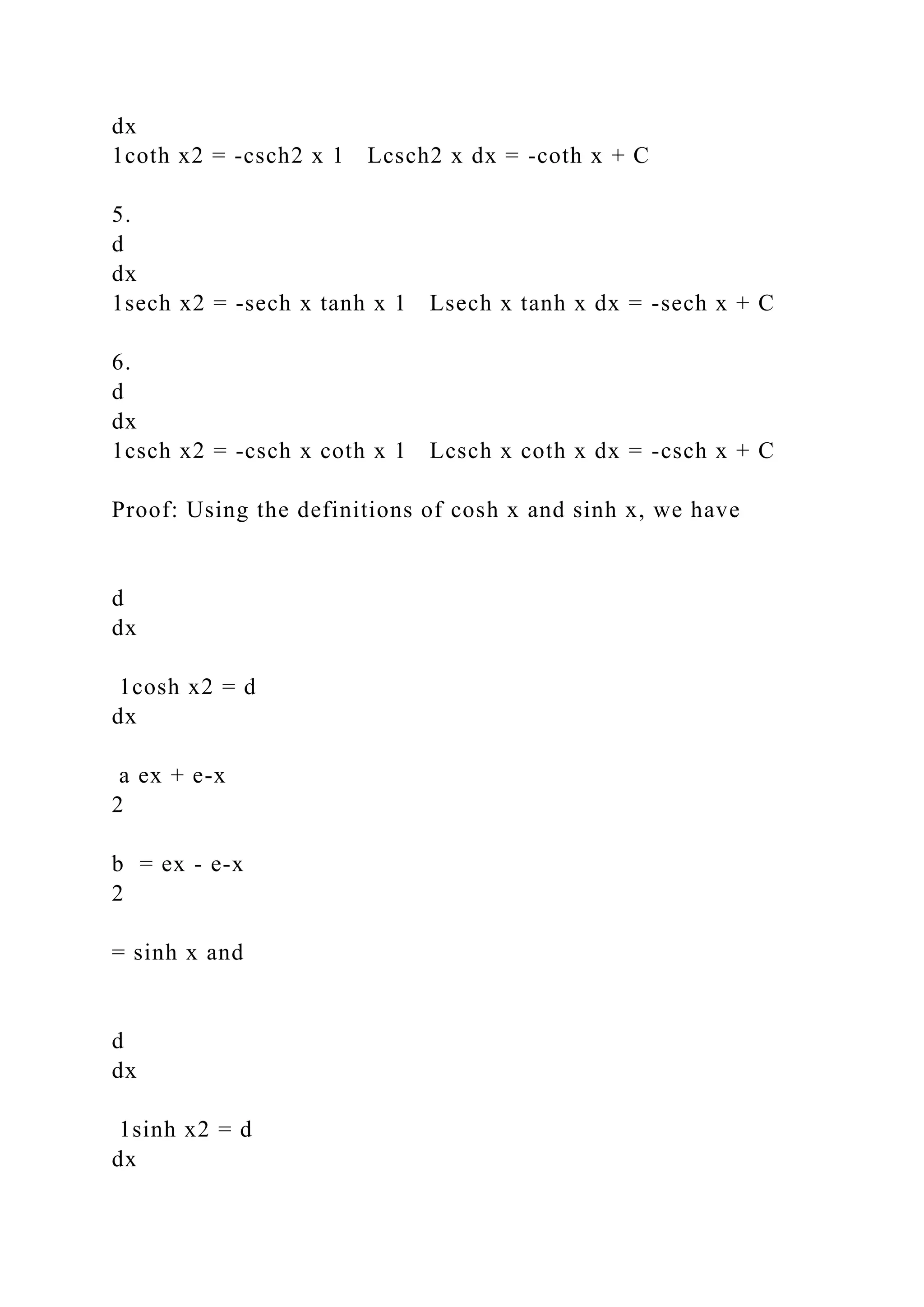 dx
1coth x2 = -csch2 x 1 Lcsch2 x dx = -coth x + C
5.
d
dx
1sech x2 = -sech x tanh x 1 Lsech x tanh x dx = -sech x + C
6.
d
dx
1csch x2 = -csch x coth x 1 Lcsch x coth x dx = -csch x + C
Proof: Using the definitions of cosh x and sinh x, we have
d
dx
1cosh x2 = d
dx
a ex + e-x
2
b = ex - e-x
2
= sinh x and
d
dx
1sinh x2 = d
dx
 
