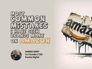 AHMED SAMY
Co-Founder | CEO
Eureka Digital
Most
Common
Mistakes
I have seen
Brands Make
On amazon
 