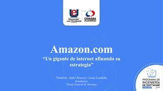 Amazon.com
“Un gigante de internet afinando su
estrategia”
Nombres: Jader Riascos / Luisa Londoño
Estudiantes
Teoría General de Sistemas
 