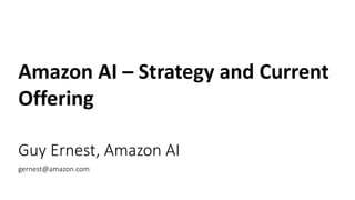 Amazon AI – Strategy and Current
Offering
Guy Ernest, Amazon AI
gernest@amazon.com
 
