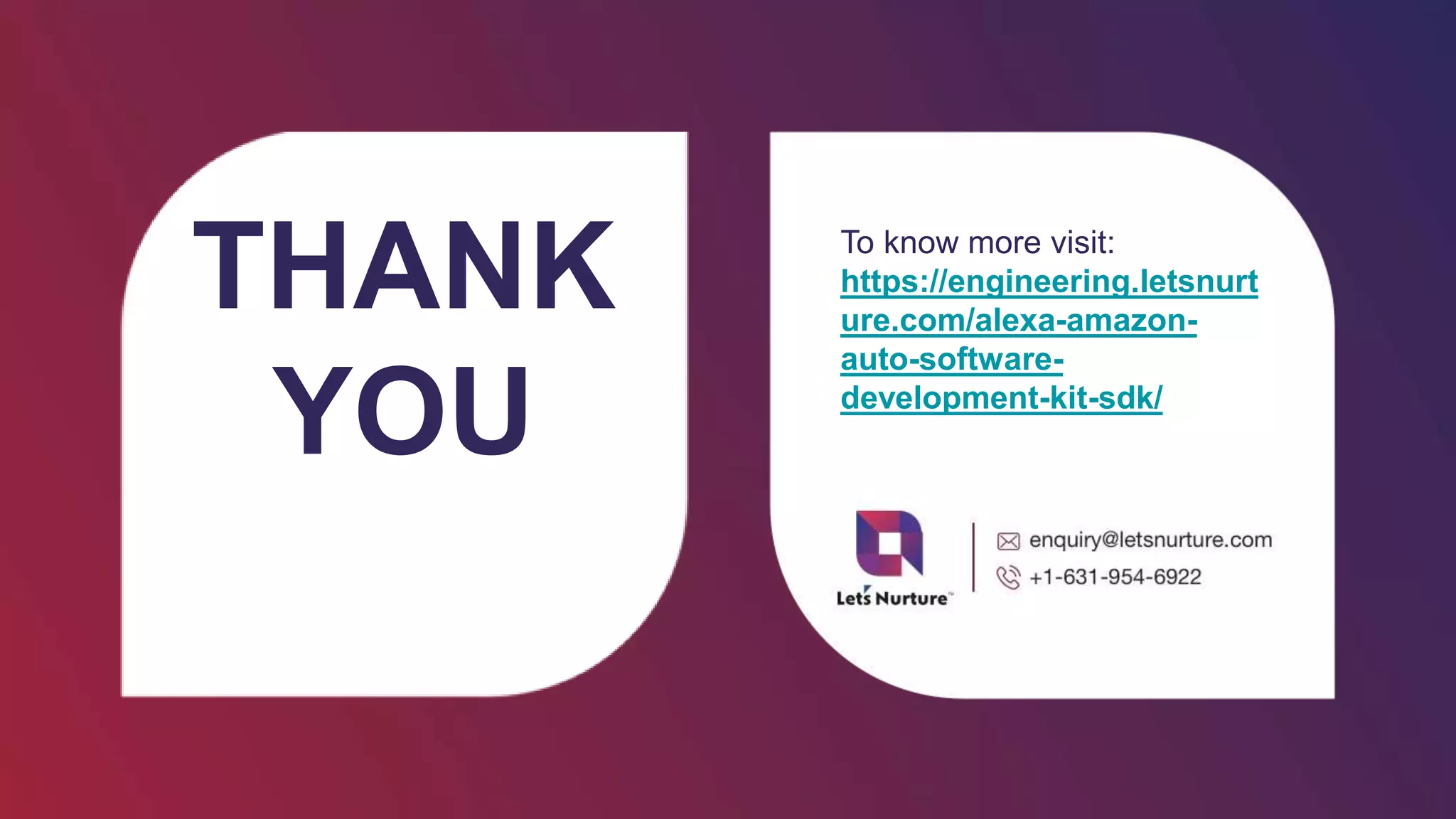 THANK
YOU
To know more visit:
https://engineering.letsnurt
ure.com/alexa-amazon-
auto-software-
development-kit-sdk/
