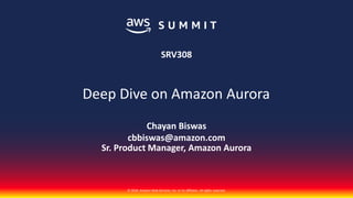 © 2018, Amazon Web Services, Inc. or its affiliates. All rights reserved.
Chayan Biswas
cbbiswas@amazon.com
Sr. Product Manager, Amazon Aurora
SRV308
Deep Dive on Amazon Aurora
 