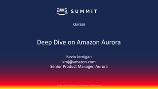 © 2018, Amazon Web Services, Inc. or its affiliates. All rights reserved.
Kevin Jernigan
kmj@amazon.com
Senior Product Manager, Aurora
SRV308
Deep Dive on Amazon Aurora
 