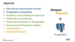Agenda
§ Why did we build Amazon Aurora?
§ PostgreSQL compatibility
§ Durability and Availability Architecture
§ Performan...