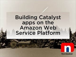 Building Catalyst
  apps on the
 Amazon Web
Service Platform


                    Nordaaker
 