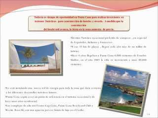 Se está instalando una  nueva red de energía para toda la zona que dará servicios a los diferentes desarrollos turísticos futuros. Punta Cana aspira a ser un punto de referencia en el turismo vacacional y de  hace unos años residencial. Los complejos de alto nivel como Cap Cana, Punta Cana Beach and Club y  Westin  Roco Ki, son una apuesta por ese futuro de lujo en el Caribe. Destino Turístico vacacional preferido de europeos , en especial de Españoles, Italianos y Franceses. A sus 35 km de playas , llegan cada año más de un millón de turistas. Hace 4 años llegaban a Punta Cana 6,000 visitantes de Estados Unidos, en el año 2007 la cifra se incrementó a unos 80,000 visitantes. Todavía es tiempo de oportunidad en Punta Cana para realizar inversiones en terrenos Turísticos  para construcción de hoteles y resorts.  A medida que la construcción  del boulevard avanza, la tierra en la zona aumenta  de precio. 