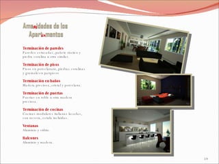 Terminación de paredes Paredes estucadas, pañete rústico y piedra coralina u otra similar. Terminación de pisos Pisos en porcelanato, piedras coralinas y gramaki en parqueos Terminación en baños Madera preciosa, cristal y porcelana. Terminación de puertas Puertas en roble u otra madera preciosa. Terminación de cocinas Cocinas modulares italianas lacadas, con nevera, estufa incluidas. Ventanas Aluminio y vidrio. Balcones Aluminio y madera. 