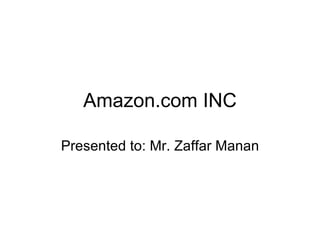 Amazon.com INC Presented to: Mr. Zaffar Manan 