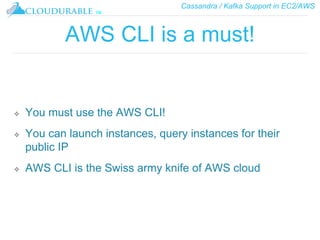 Cassandra / Kafka Support in EC2/AWS
™
AWS CLI is a must!
❖ You must use the AWS CLI!
❖ You can launch instances, query instances for their
public IP
❖ AWS CLI is the Swiss army knife of AWS cloud
 