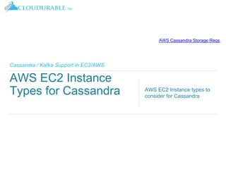 ™
Cassandra / Kafka Support in EC2/AWS
AWS EC2 Instance
Types for Cassandra AWS EC2 Instance types to
consider for Cassandra
AWS Cassandra Storage Reqs.
 