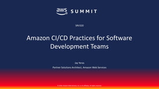 © 2018, Amazon Web Services, Inc. or its affiliates. All rights reserved.
Jay Yeras
Partner Solutions Architect, Amazon Web Services
SRV320
Amazon CI/CD Practices for Software
Development Teams
 