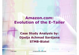 Amazon.com:
     Evolution of the E-Tailer

            Case Study Analysis by:
            Djadja Achmad Sardjana
                  STMB-Biztel


7/20/2009          STMB Biztel-DASMR   1
 