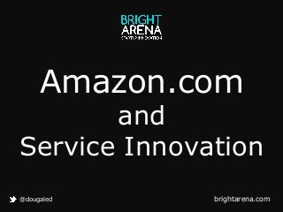 Amazon.com

and
Service Innovation
@dougaled

brightarena.com

 