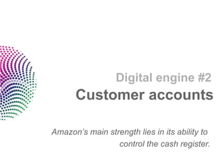 Digital engine #2
      Customer accounts

Amazon’s main strength lies in its ability to
                 control the cash register.
 